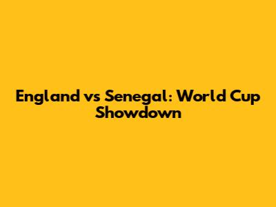 England vs Senegal: World Cup Showdown