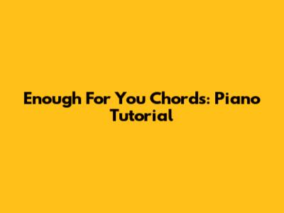 Enough For You Chords: Piano Tutorial