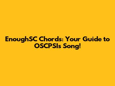 EnoughSC Chords: Your Guide to OSCPSI's Song!