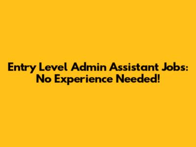 Entry Level Admin Assistant Jobs: No Experience Needed!