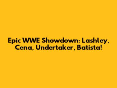 Epic WWE Showdown: Lashley, Cena, Undertaker, Batista!