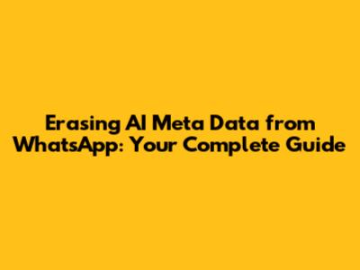 Erasing AI Meta Data from WhatsApp: Your Complete Guide