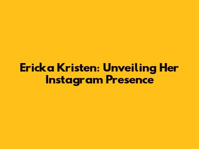 Ericka Kristen: Unveiling Her Instagram Presence