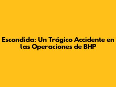 Escondida: Un Trágico Accidente en las Operaciones de BHP