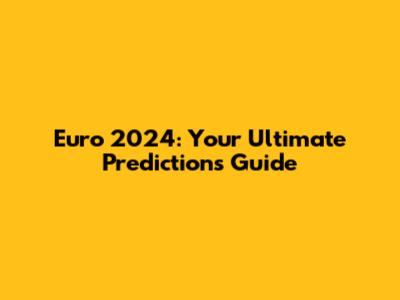 Euro 2024: Your Ultimate Predictions Guide
