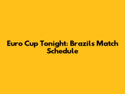 Euro Cup Tonight: Brazil's Match Schedule