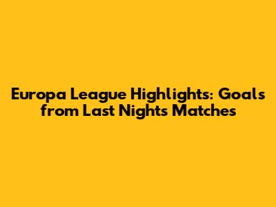 Europa League Highlights: Goals from Last Night's Matches