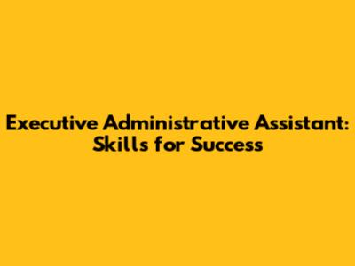 Executive Administrative Assistant: Skills for Success