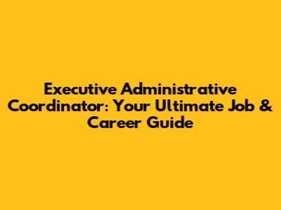 Executive Administrative Coordinator: Your Ultimate Job & Career Guide