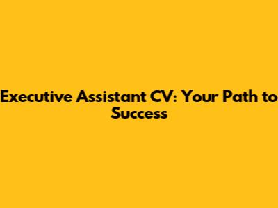 Executive Assistant CV: Your Path to Success