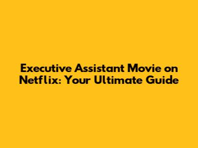 Executive Assistant Movie on Netflix: Your Ultimate Guide