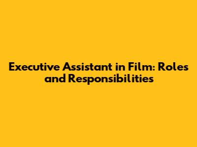 Executive Assistant in Film: Roles and Responsibilities