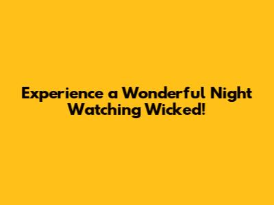 Experience a Wonderful Night Watching Wicked!
