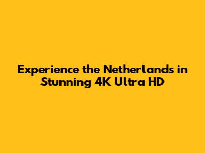 Experience the Netherlands in Stunning 4K Ultra HD