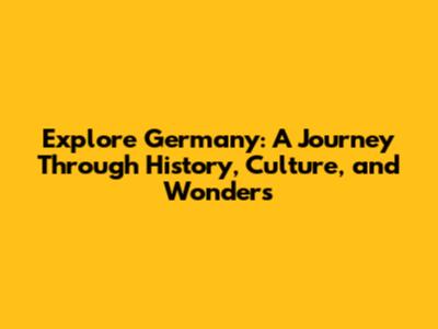 Explore Germany: A Journey Through History, Culture, and Wonders