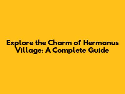 Explore the Charm of Hermanus Village: A Complete Guide