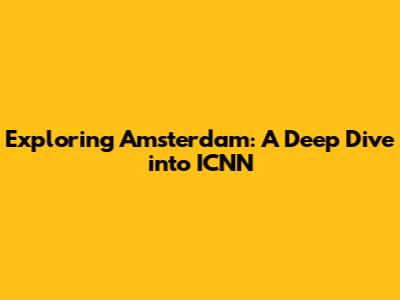 Exploring Amsterdam: A Deep Dive into ICNN