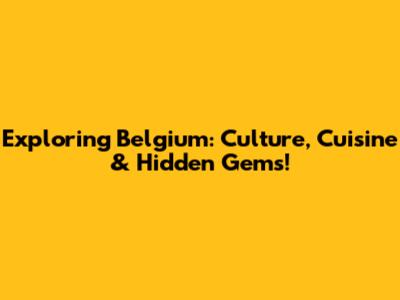 Exploring Belgium: Culture, Cuisine & Hidden Gems!
