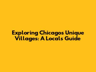 Exploring Chicago's Unique Villages: A Local's Guide