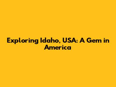 Exploring Idaho, USA: A Gem in America