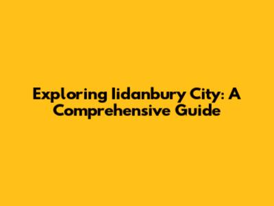 Exploring Iidanbury City: A Comprehensive Guide