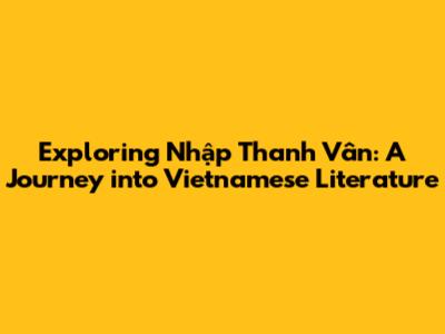 Exploring Nhập Thanh Vân: A Journey into Vietnamese Literature