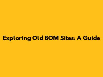 Exploring Old BOM Sites: A Guide