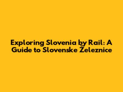 Exploring Slovenia by Rail: A Guide to Slovenske Železnice