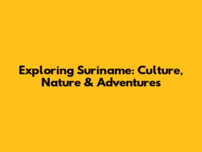 Exploring Suriname: Culture, Nature & Adventures