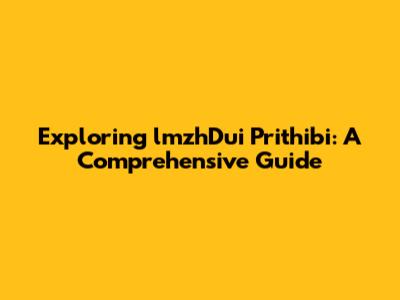 Exploring lmzhDui Prithibi: A Comprehensive Guide