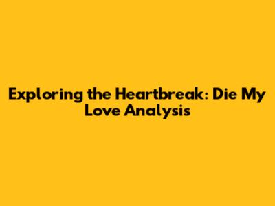 Exploring the Heartbreak: 'Die My Love' Analysis