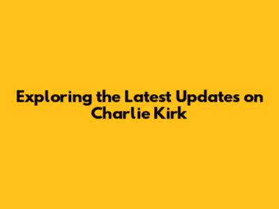 Exploring the Latest Updates on Charlie Kirk