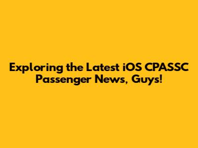 Exploring the Latest iOS CPASSC Passenger News, Guys!