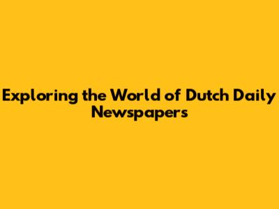 Exploring the World of Dutch Daily Newspapers