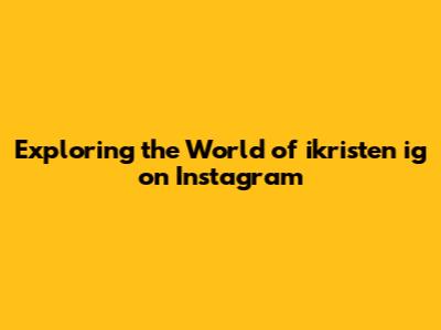Exploring the World of ikristen ig on Instagram