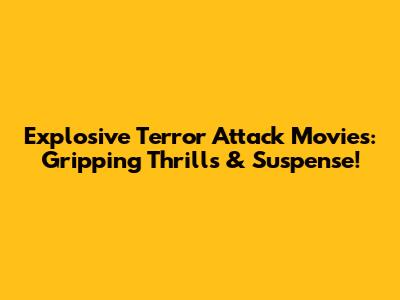 Explosive Terror Attack Movies: Gripping Thrills & Suspense!