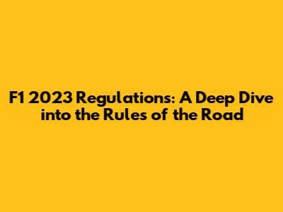 F1 2023 Regulations: A Deep Dive into the Rules of the Road