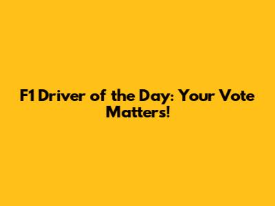 F1 Driver of the Day: Your Vote Matters!