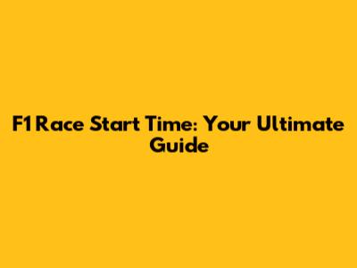F1 Race Start Time: Your Ultimate Guide
