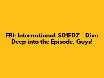 FBI: International S01E07 - Dive Deep into the Episode, Guys!