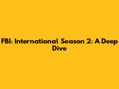 FBI: International Season 2: A Deep Dive