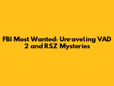 FBI Most Wanted: Unraveling VAD 2 and RSZ Mysteries