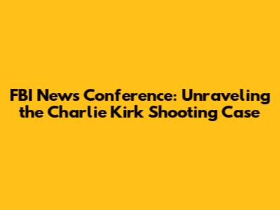 FBI News Conference: Unraveling the Charlie Kirk Shooting Case