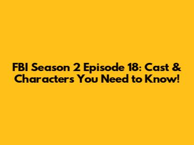 FBI Season 2 Episode 18: Cast & Characters You Need to Know!