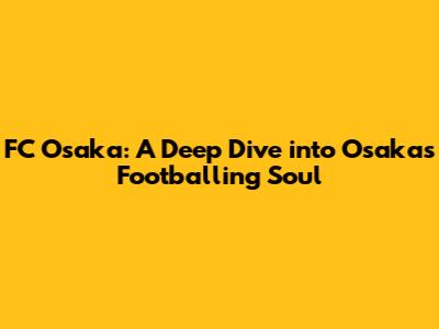 FC Osaka: A Deep Dive into Osaka's Footballing Soul