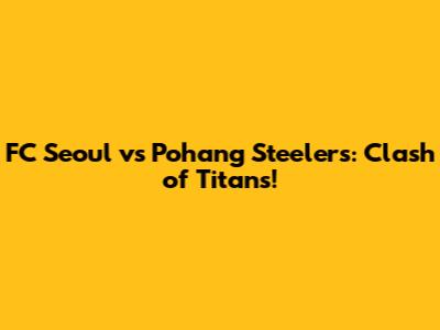 FC Seoul vs Pohang Steelers: Clash of Titans!