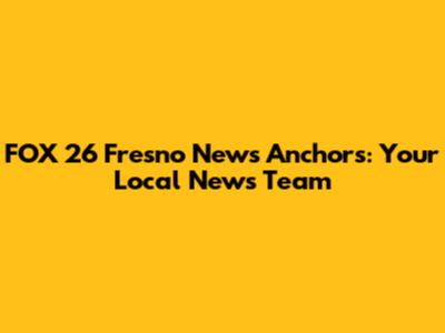 FOX 26 Fresno News Anchors: Your Local News Team