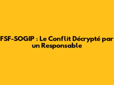 FSF-SOGIP : Le Conflit Décrypté par un Responsable