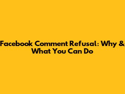 Facebook Comment Refusal: Why & What You Can Do