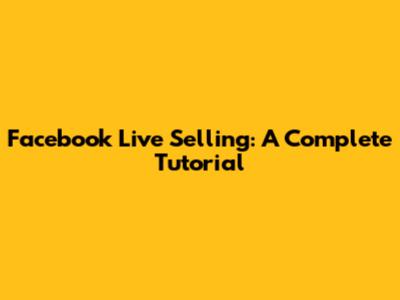 Facebook Live Selling: A Complete Tutorial